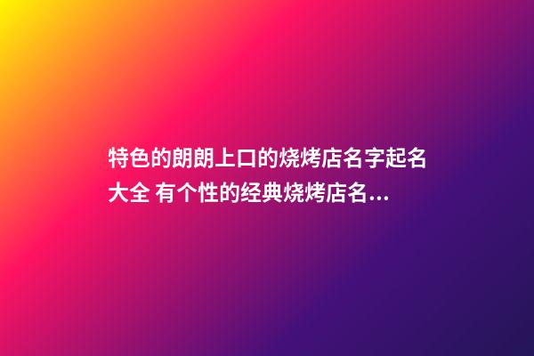 特色的朗朗上口的烧烤店名字起名大全 有个性的经典烧烤店名吧